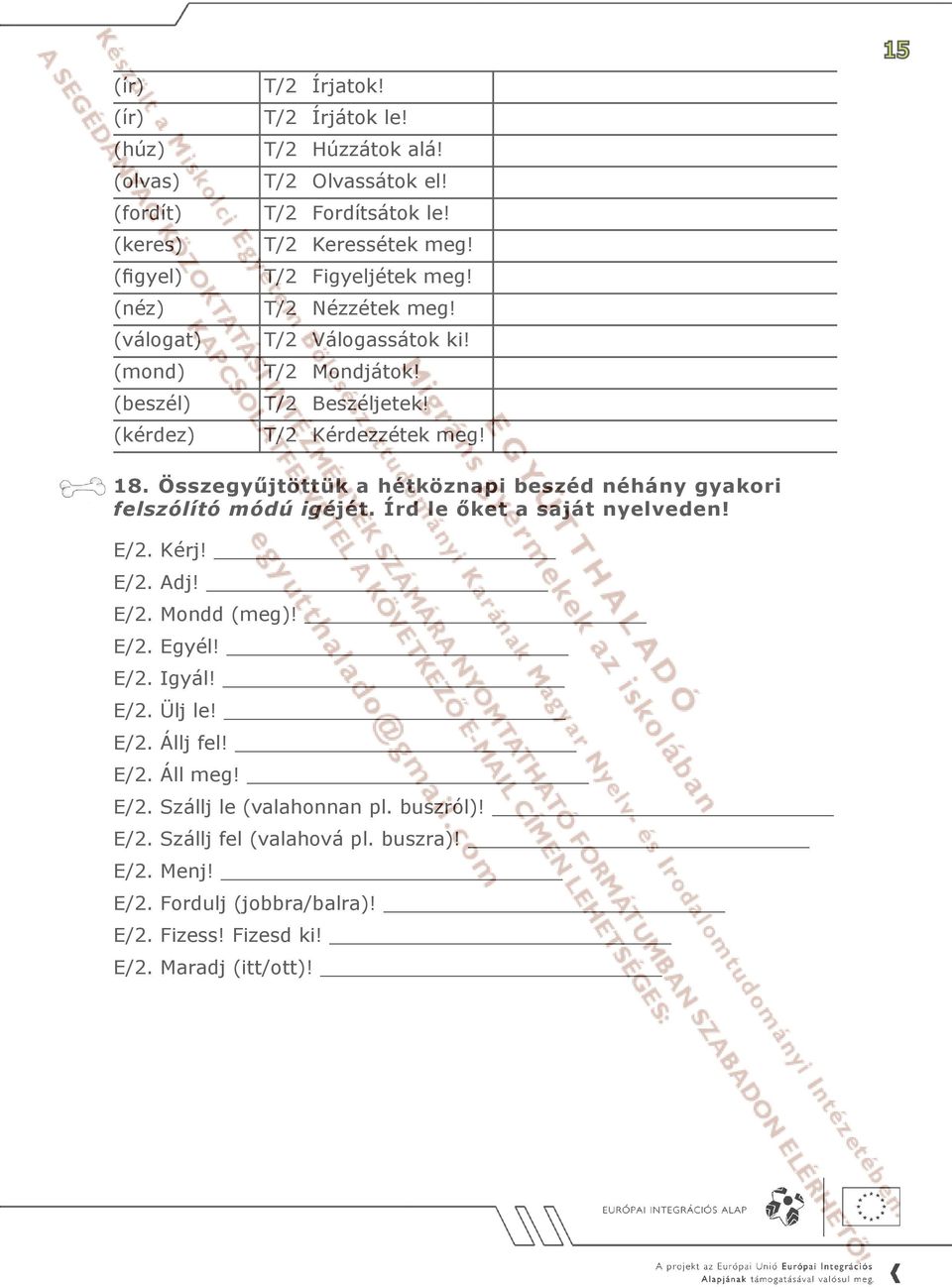 Összegyűjtöttük a hétköznapi beszéd néhány gyakori felszólító módú igéjét. Írd le őket a saját nyelveden! E/2. Kérj! E/2. Adj! E/2. Mondd (meg)! E/2. Egyél! E/2. Igyál! E/2. Ülj le!