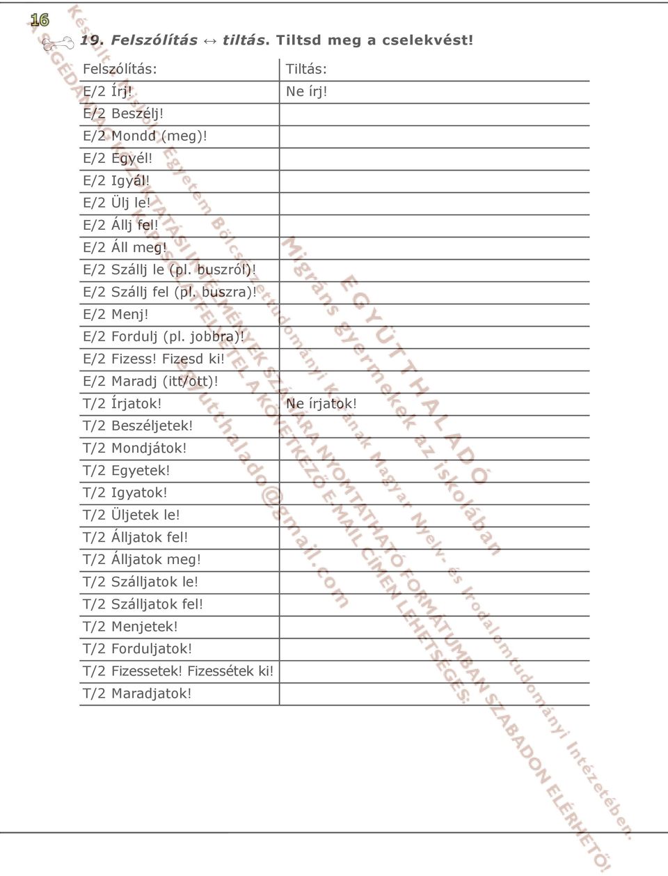 E/2 Fizess! Fizesd ki! E/2 Maradj (itt/ott)! T/2 Írjatok! Ne írjatok! T/2 Beszéljetek! T/2 Mondjátok! T/2 Egyetek! T/2 Igyatok! T/2 Üljetek le!