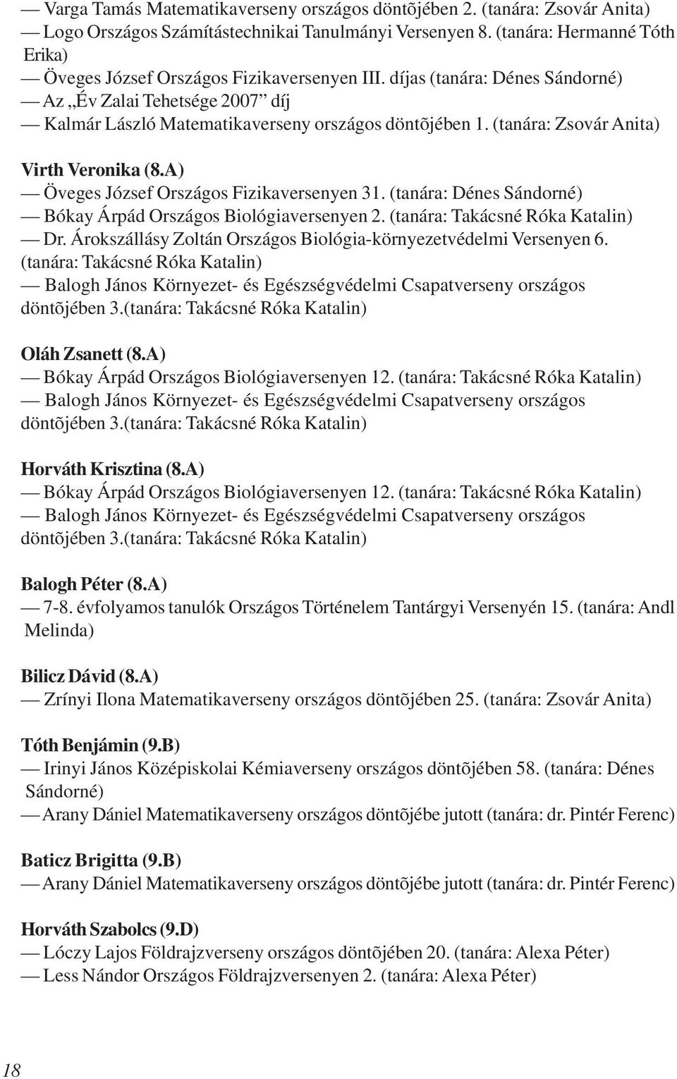 (tanára: Zsovár Anita) Virth Veronika (8.A) Öveges József Országos Fizikaversenyen 31. (tanára: Dénes Sándorné) Bókay Árpád Országos Biológiaversenyen 2. (tanára: Takácsné Róka Katalin) Dr.