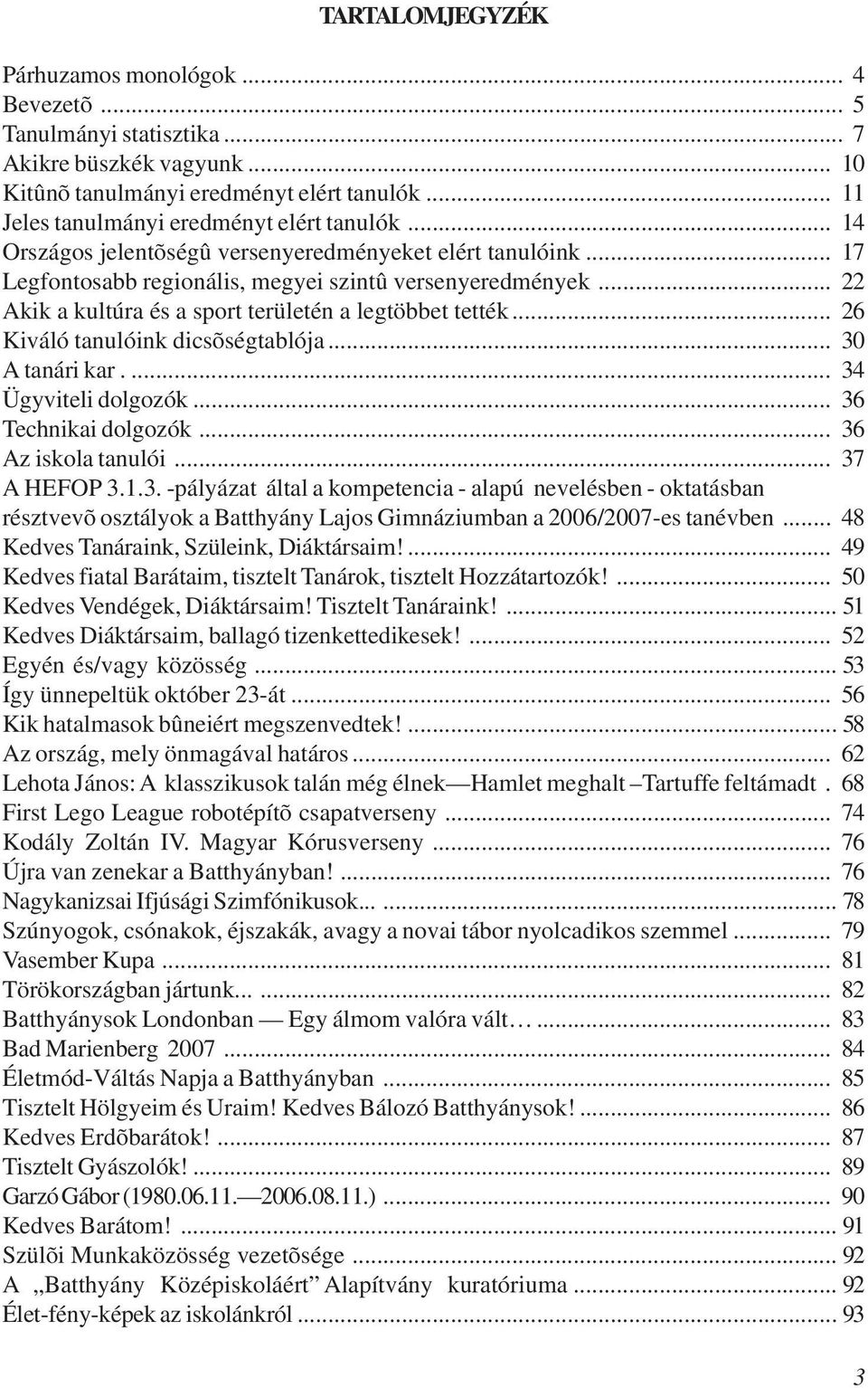 .. 26 Kiváló tanulóink dicsõségtablója... 30 A tanári kar.... 34 Ügyviteli dolgozók... 36 Technikai dolgozók... 36 Az iskola tanulói... 37 A HEFOP 3.1.3. -pályázat által a kompetencia - alapú nevelésben - oktatásban résztvevõ osztályok a Batthyány Lajos Gimnáziumban a 2006/2007-es tanévben.