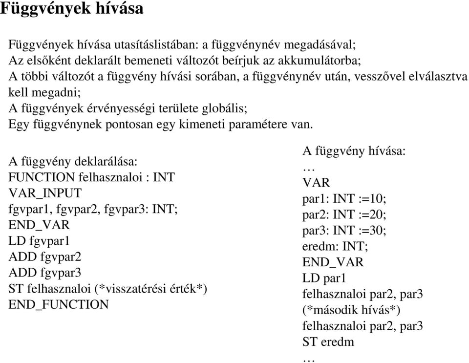 A függvény deklarálása: FUNCTON felhasznaloi : NT VAR_NPUT fgvpar1, fgvpar2, fgvpar3: NT; END_VAR LD fgvpar1 ADD fgvpar2 ADD fgvpar3 ST felhasznaloi (*visszatérési érték*)