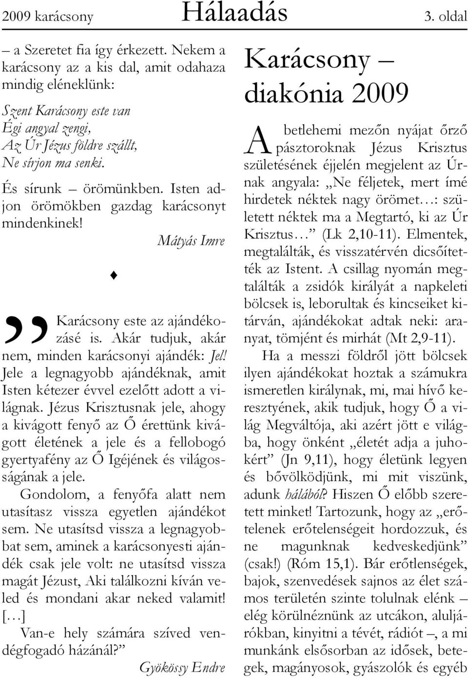 Isten adjon örömökben gazdag karácsonyt mindenkinek! Mátyás Imre Karácsony este az ajándékozásé is. Akár tudjuk, akár nem, minden karácsonyi ajándék: Jel!