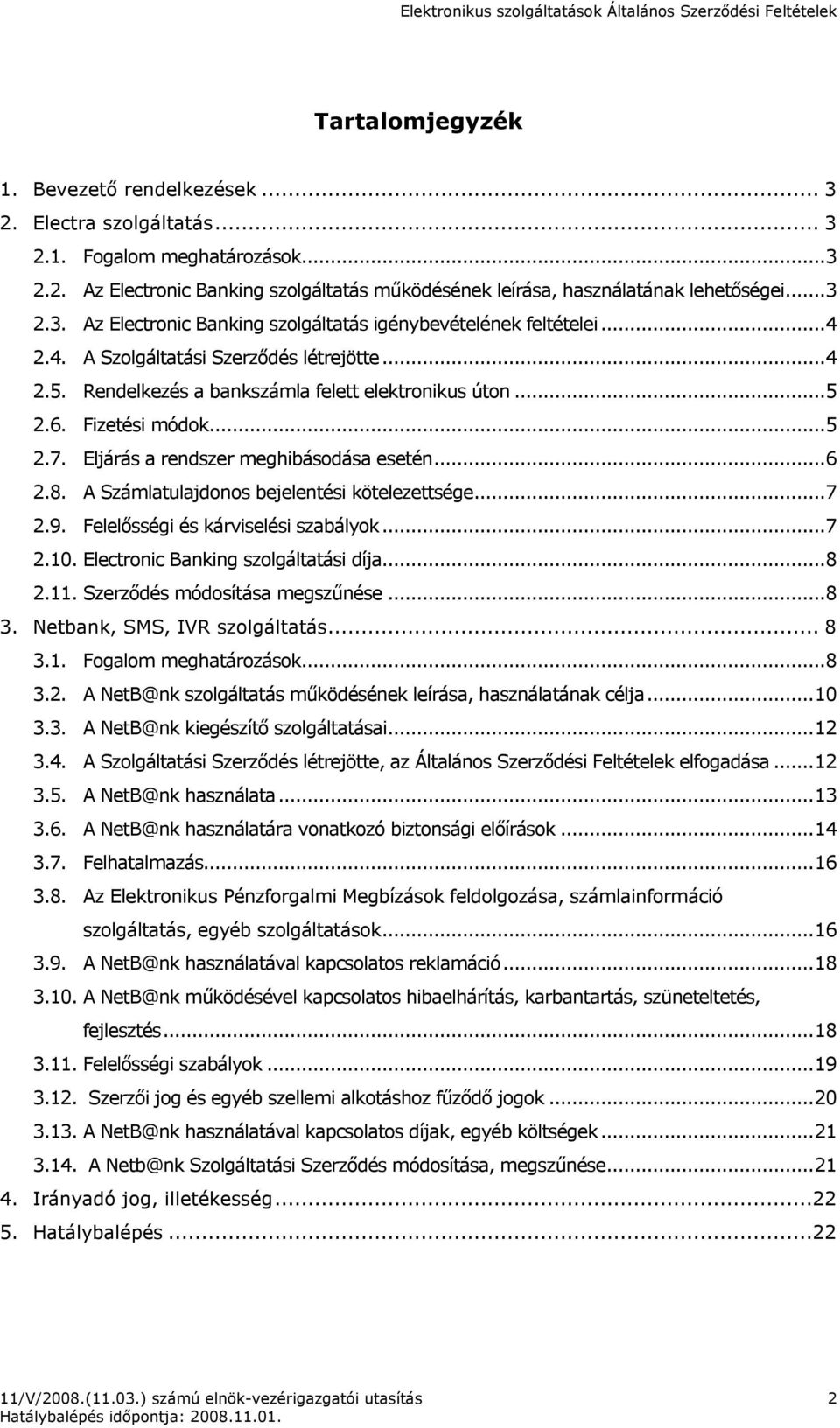 A Számlatulajdonos bejelentési kötelezettsége...7 2.9. Felelısségi és kárviselési szabályok...7 2.10. Electronic Banking szolgáltatási díja...8 2.11. Szerzıdés módosítása megszőnése...8 3.