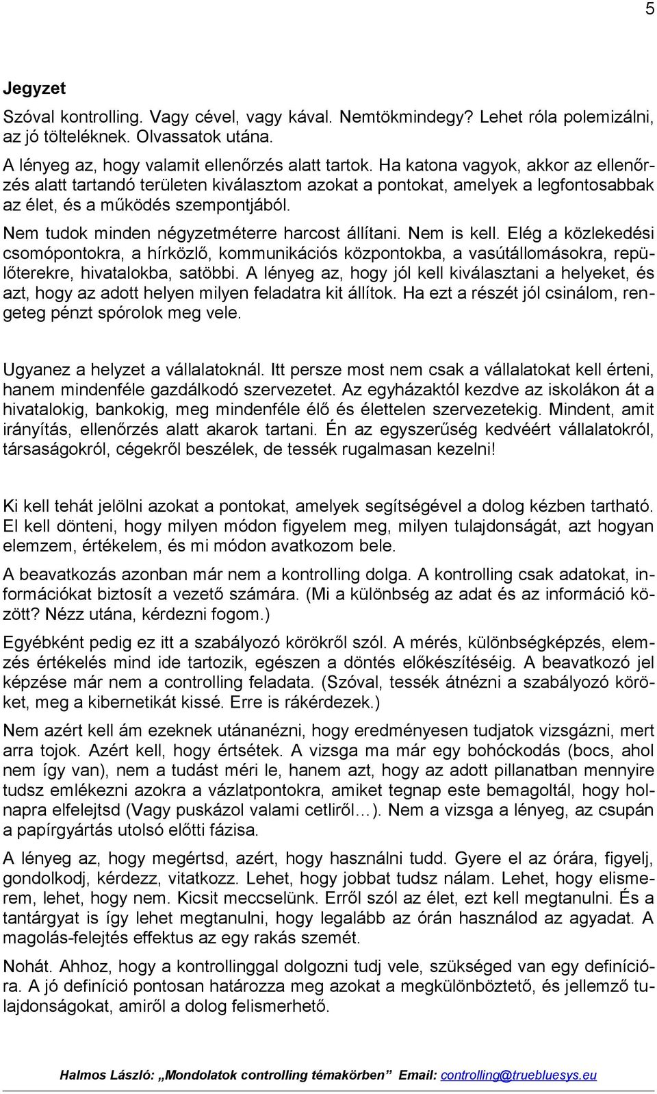 Nem tudok minden négyzetméterre harcost állítani. Nem is kell. Elég a közlekedési csomópontokra, a hírközlő, kommunikációs központokba, a vasútállomásokra, repülőterekre, hivatalokba, satöbbi.