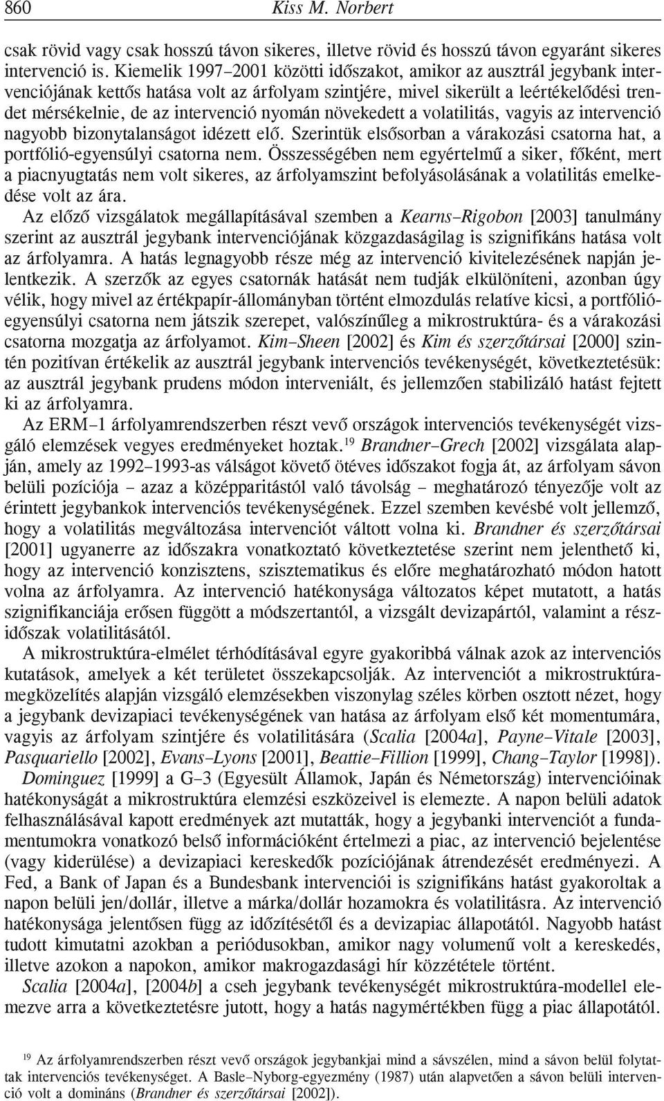 nyomán növekedett a volatilitás, vagyis az intervenció nagyobb bizonytalanságot idézett elõ. Szerintük elsõsorban a várakozási csatorna hat, a portfólió-egyensúlyi csatorna nem.