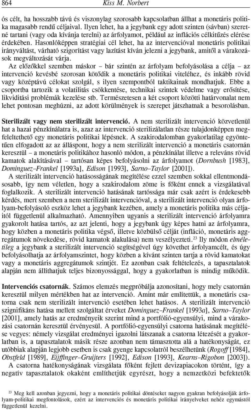 Hasonlóképpen stratégiai cél lehet, ha az intervencióval monetáris politikai irányváltást, várható szigorítást vagy lazítást kíván jelezni a jegybank, amitõl a várakozások megváltozását várja.