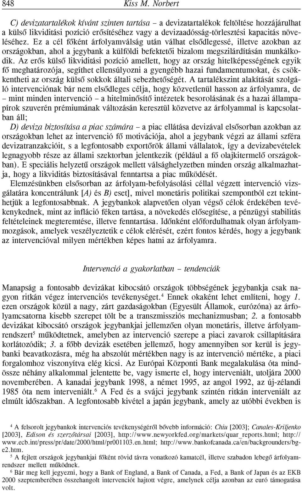 Ez a cél fõként árfolyamválság után válhat elsõdlegessé, illetve azokban az országokban, ahol a jegybank a külföldi befektetõi bizalom megszilárdításán munkálkodik.