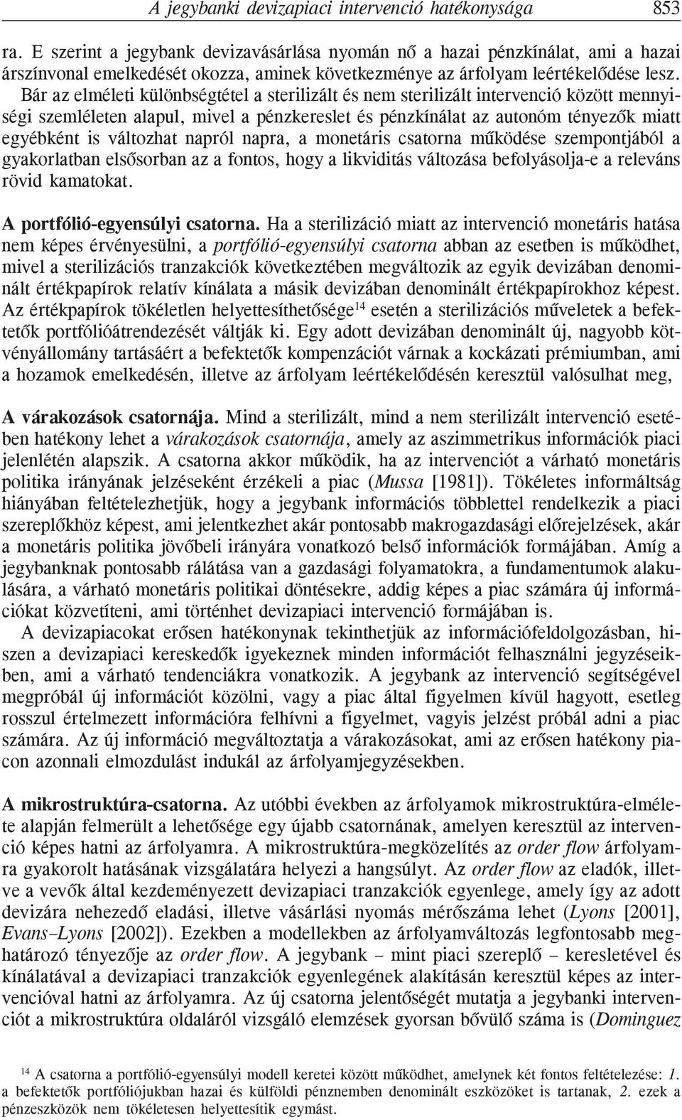 Bár az elméleti különbségtétel a sterilizált és nem sterilizált intervenció között mennyiségi szemléleten alapul, mivel a pénzkereslet és pénzkínálat az autonóm tényezõk miatt egyébként is változhat