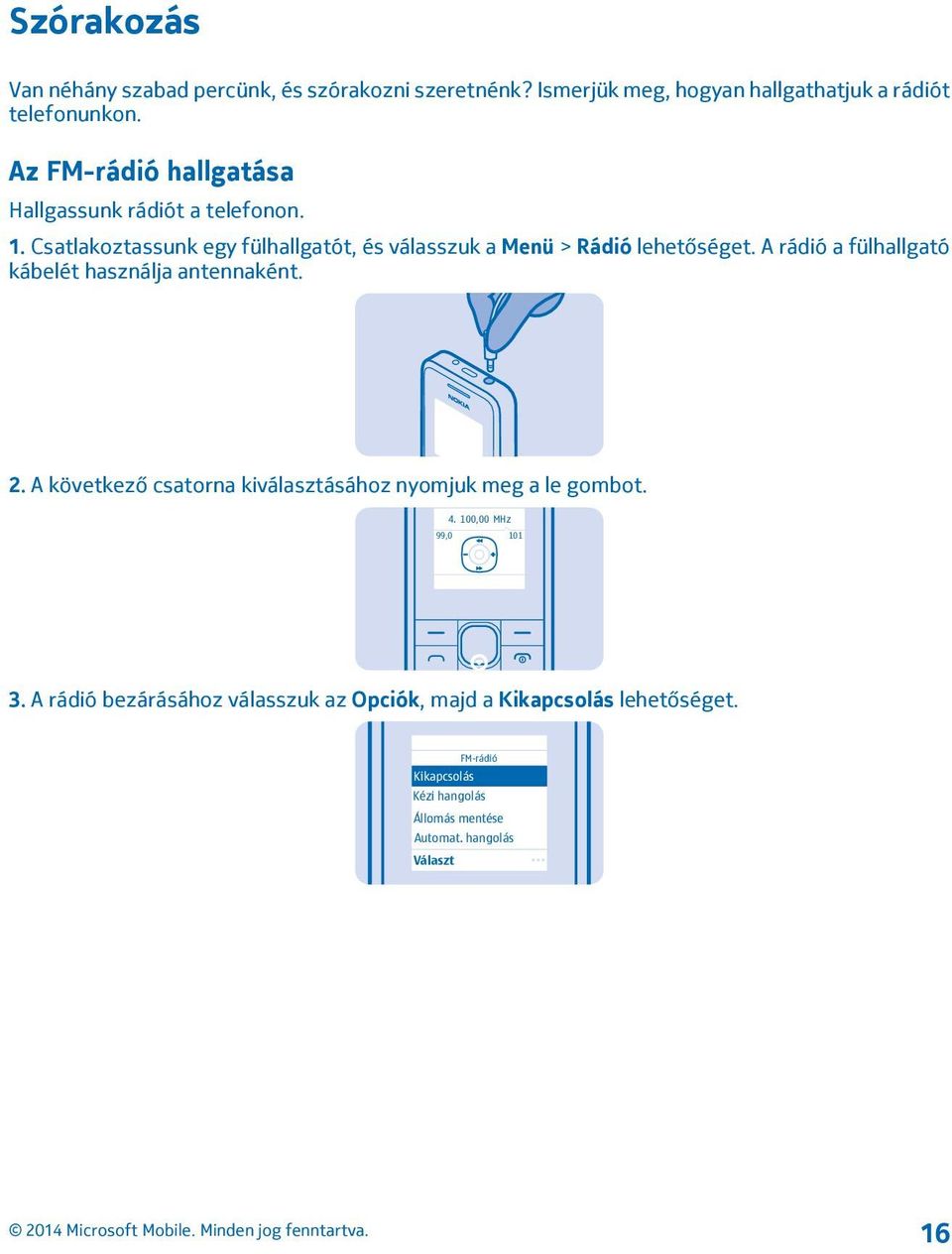 A rádió a fülhallgató kábelét használja antennaként. 2. A következő csatorna kiválasztásához nyomjuk meg a le gombot. 4.