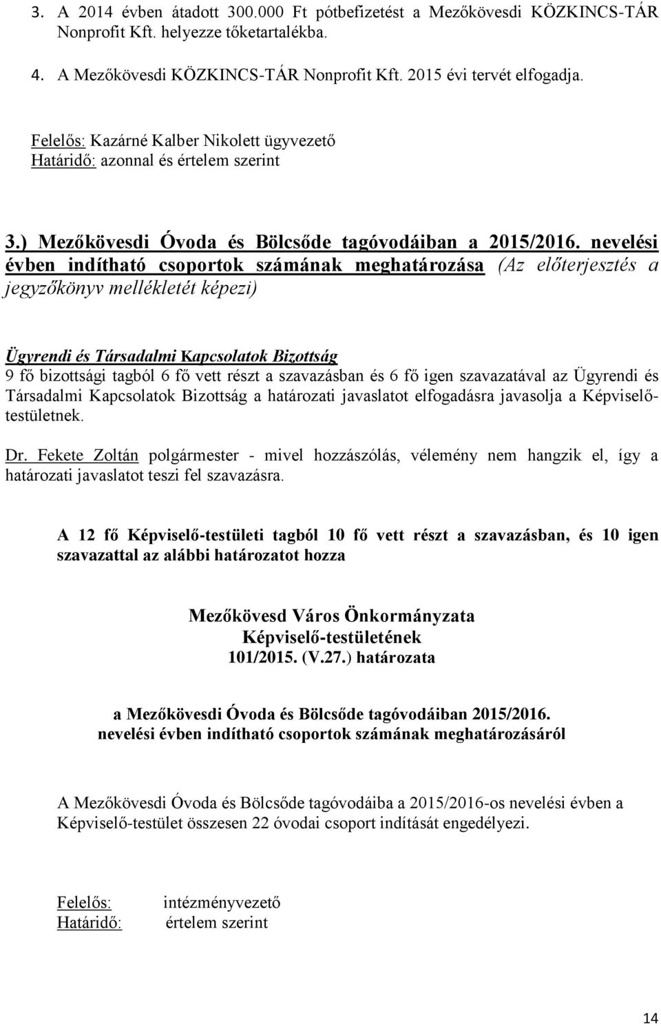 nevelési évben indítható csoportok számának meghatározása (Az előterjesztés a jegyzőkönyv mellékletét képezi) Ügyrendi és Társadalmi Kapcsolatok Bizottság 9 fő bizottsági tagból 6 fő vett részt a