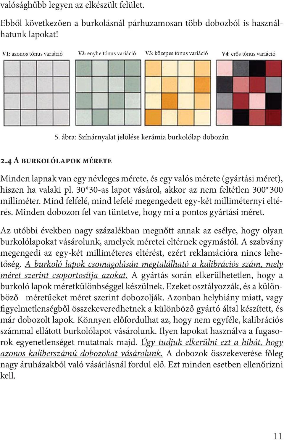 4 A burkolólapok mérete Minden lapnak van egy névleges mérete, és egy valós mérete (gyártási méret), hiszen ha valaki pl. 30*30-as lapot vásárol, akkor az nem feltétlen 300*300 milliméter.