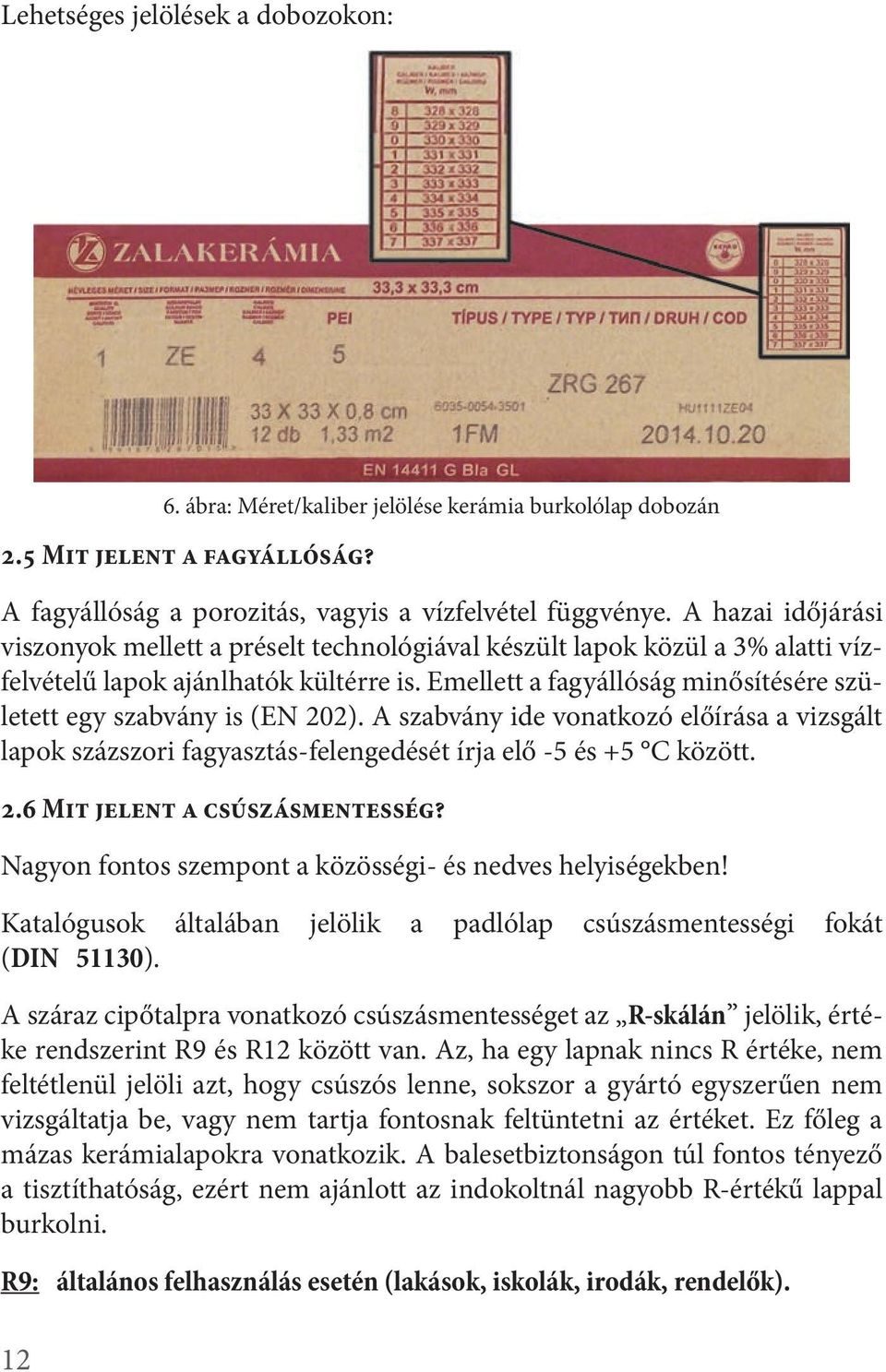 Emellett a fagyállóság minősítésére született egy szabvány is (EN 202). A szabvány ide vonatkozó előírása a vizsgált lapok százszori fagyasztás-felengedését írja elő -5 és +5 C között. 2.6 Mit jelent a csúszásmentesség?