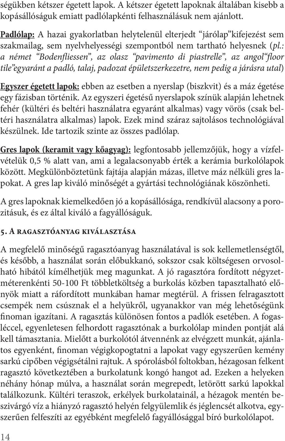 : a német Bodenfliessen, az olasz pavimento di piastrelle, az angol floor tile egyaránt a padló, talaj, padozat épületszerkezetre, nem pedig a járásra utal) Egyszer égetett lapok: ebben az esetben a