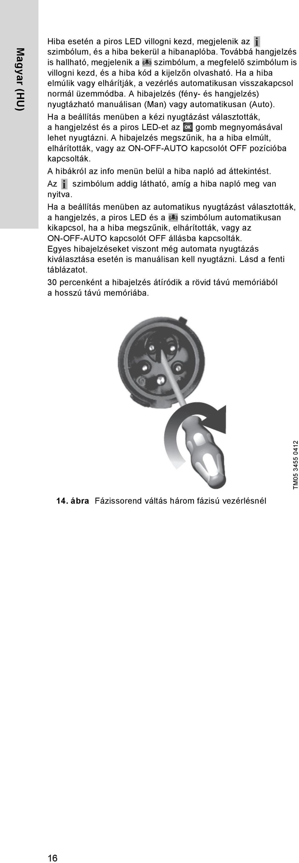 Ha a hiba elmúlik vagy elhárítják, a vezérlés automatikusan visszakapcsol normál üzemmódba. A hibajelzés (fény- és hangjelzés) nyugtázható manuálisan (Man) vagy automatikusan (Auto).