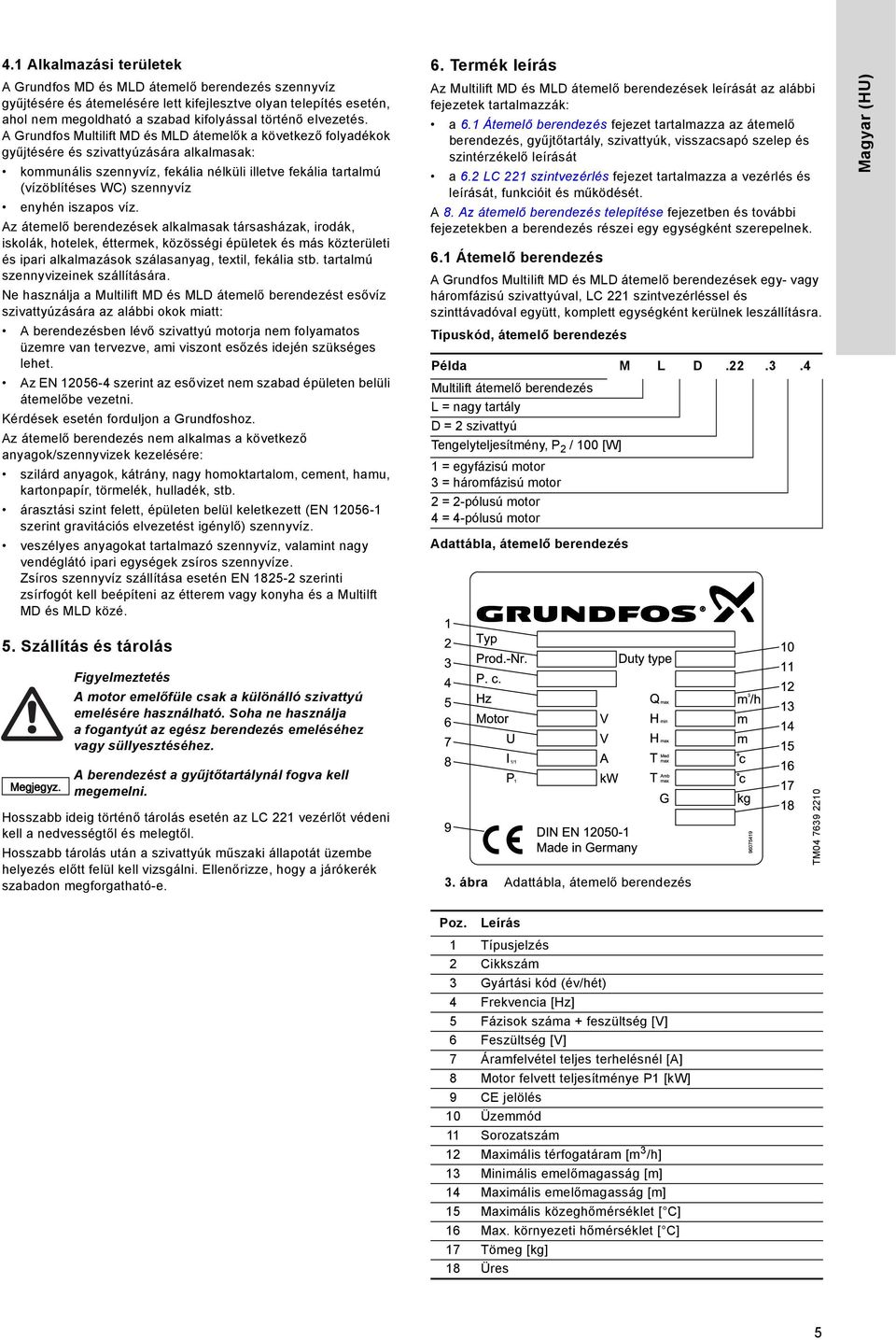 A Grundfos Multilift MD és MLD átemelők a következő folyadékok gyűjtésére és szivattyúzására alkalmasak: kommunális szennyvíz, fekália nélküli illetve fekália tartalmú (vízöblítéses WC) szennyvíz