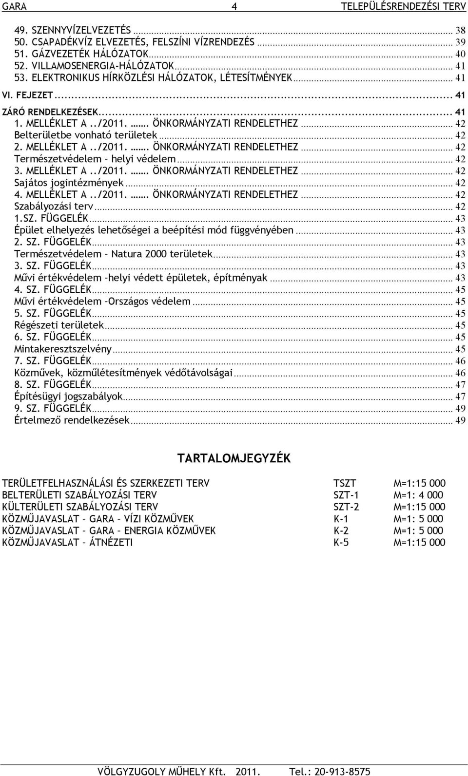 MELLÉKLET A../2011.. ÖNKORMÁNYZATI RENDELETHEZ... 42 Természetvédelem helyi védelem... 42 3. MELLÉKLET A../2011.. ÖNKORMÁNYZATI RENDELETHEZ... 42 Sajátos jogintézmények... 42 4. MELLÉKLET A../2011.. ÖNKORMÁNYZATI RENDELETHEZ... 42 Szabályozási terv.