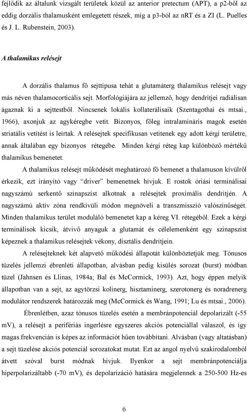 Morfológiájára az jellemző, hogy dendritjei radiálisan ágaznak ki a sejttestből. Nincsenek lokális kollaterálisaik (Szentagothai és mtsai., 1966), axonjuk az agykéregbe vetít.