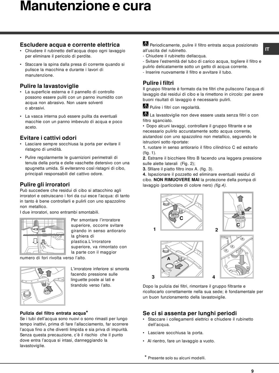 Pulire la lavastoviglie La superficie esterna e il pannello di controllo possono essere puliti con un panno inumidito con acqua non abrasivo. Non usare solventi o abrasivi.