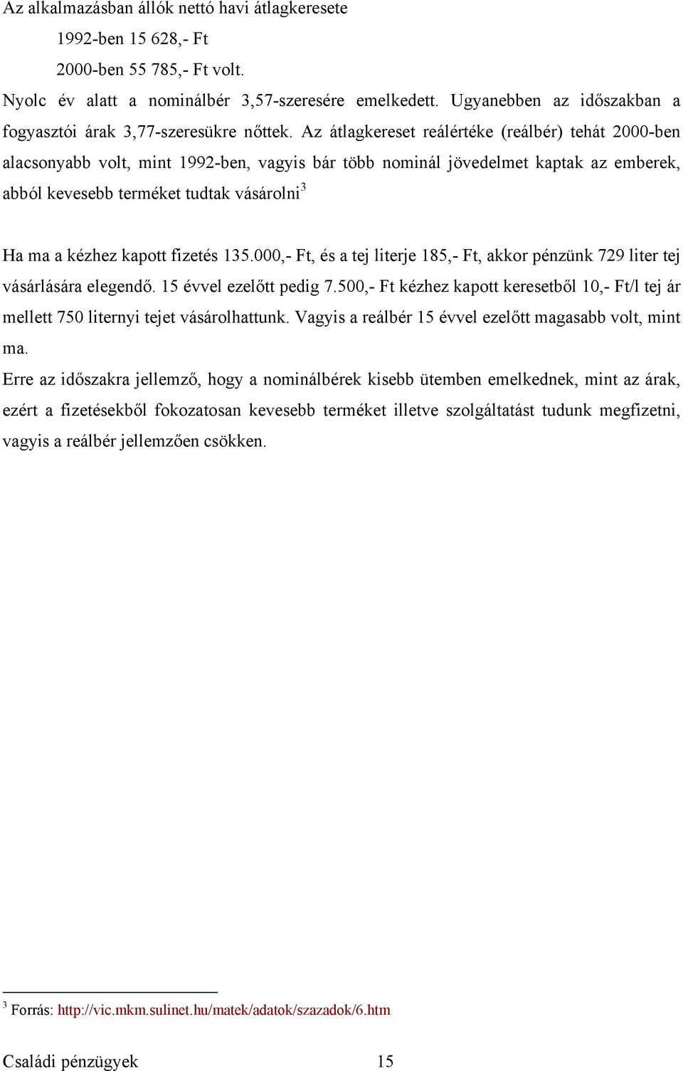 Az átlagkereset reálértéke (reálbér) tehát 2000-ben alacsonyabb volt, mint 1992-ben, vagyis bár több nominál jövedelmet kaptak az emberek, abból kevesebb terméket tudtak vásárolni 3 Ha ma a kézhez