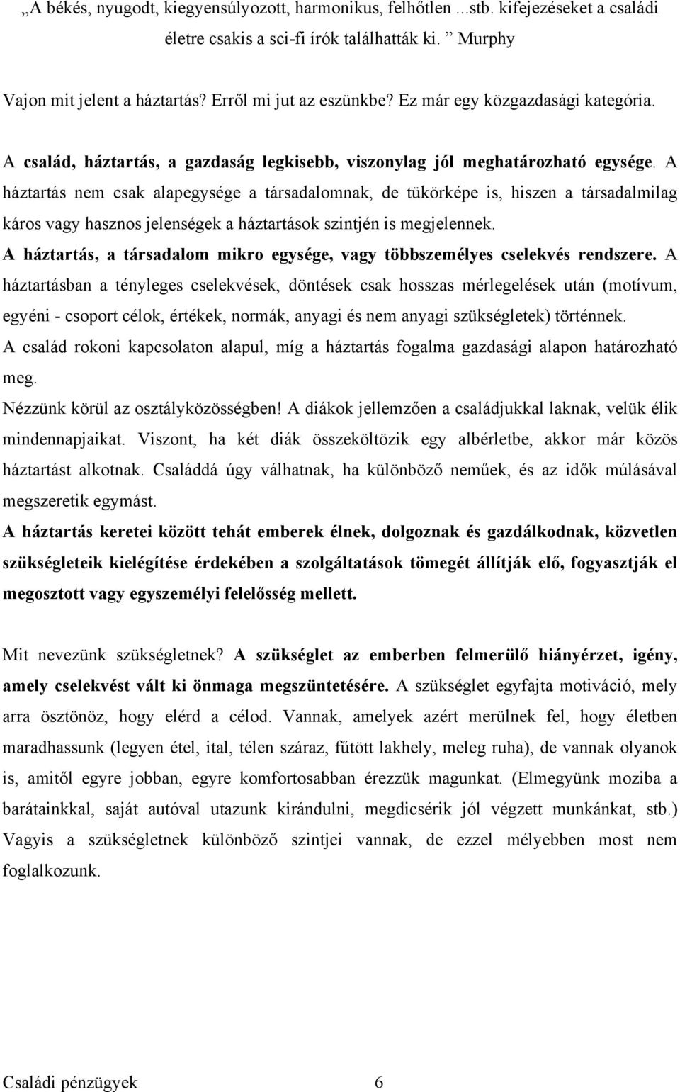 A háztartás nem csak alapegysége a társadalomnak, de tükörképe is, hiszen a társadalmilag káros vagy hasznos jelenségek a háztartások szintjén is megjelennek.