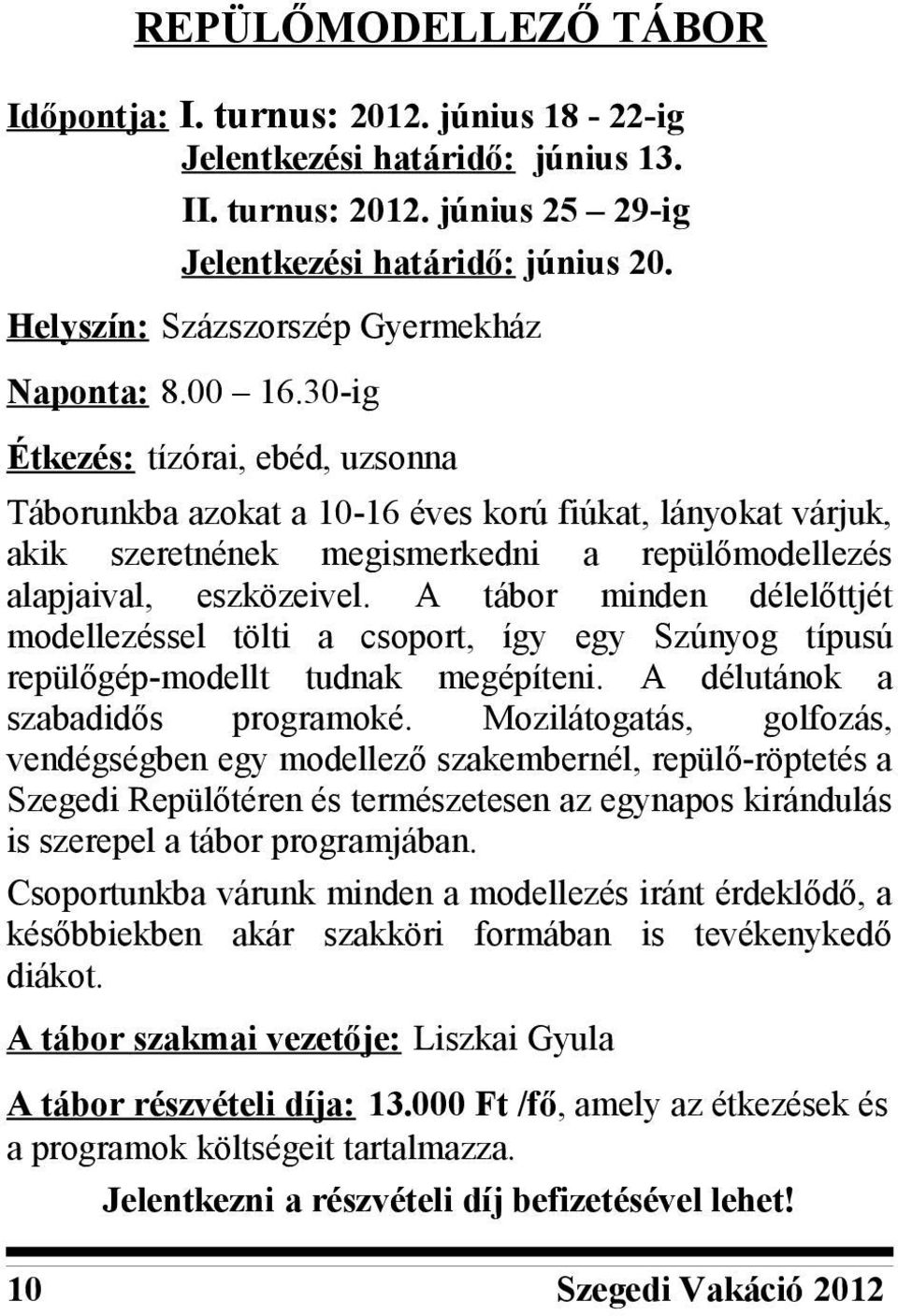 30-ig Étkezés: tízórai, ebéd, uzsonna Táborunkba azokat a 10-16 éves korú fiúkat, lányokat várjuk, akik szeretnének megismerkedni a repülőmodellezés alapjaival, eszközeivel.