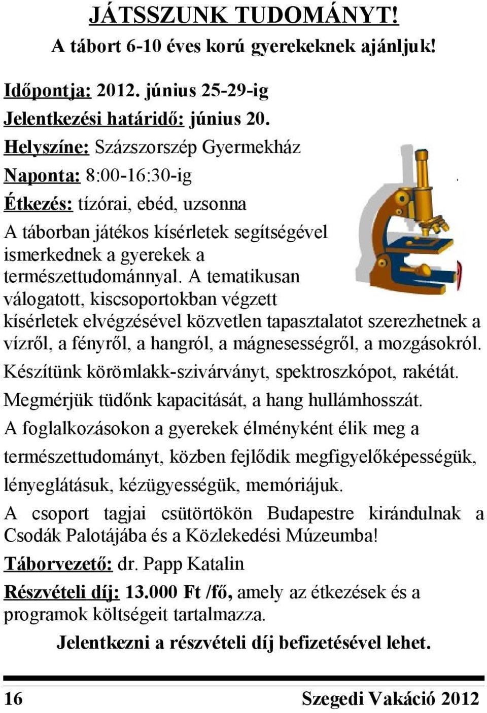 A tematikusan válogatott, kiscsoportokban végzett kísérletek elvégzésével közvetlen tapasztalatot szerezhetnek a vízről, a fényről, a hangról, a mágnesességről, a mozgásokról.