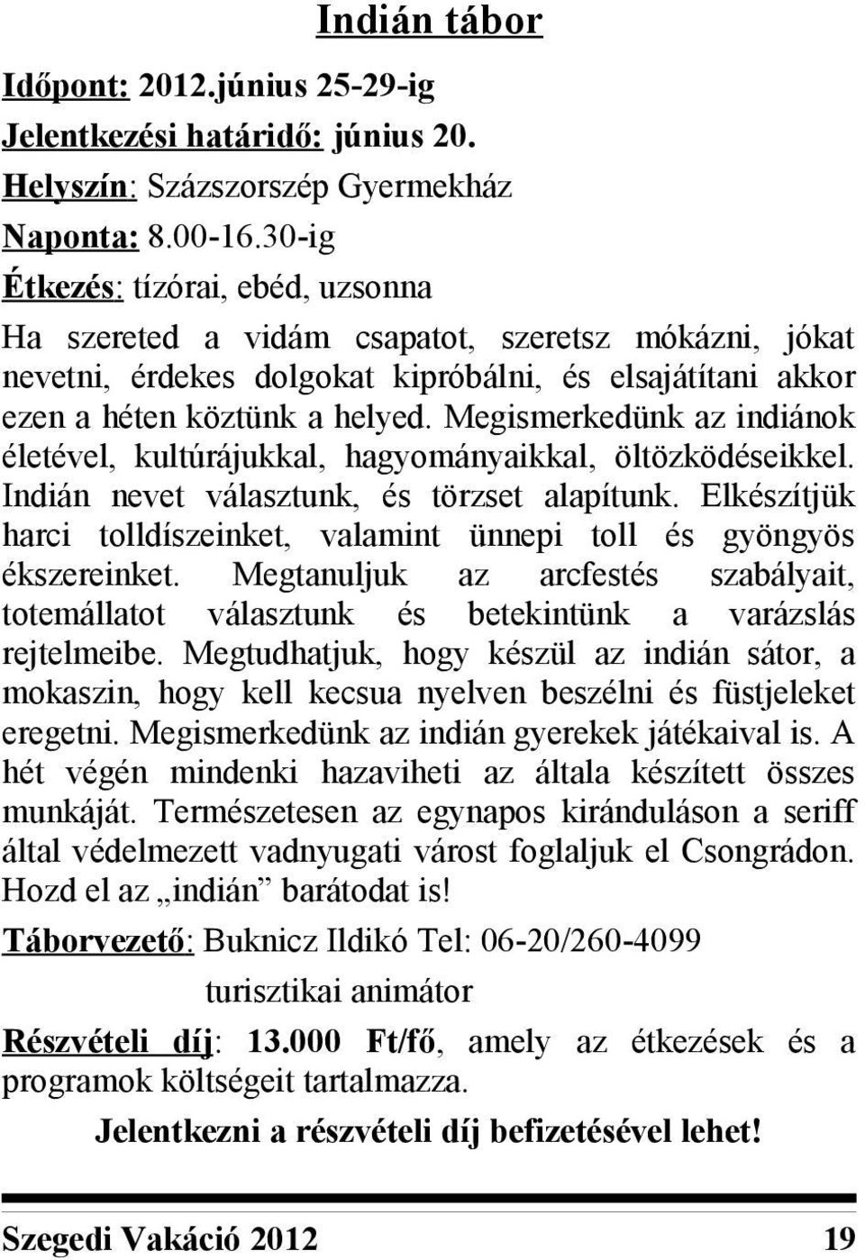 Megismerkedünk az indiánok életével, kultúrájukkal, hagyományaikkal, öltözködéseikkel. Indián nevet választunk, és törzset alapítunk.