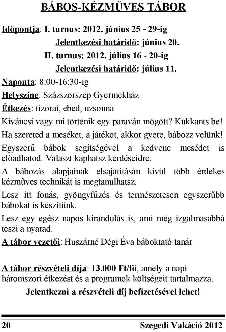 Ha szereted a meséket, a játékot, akkor gyere, bábozz velünk! Egyszerű bábok segítségével a kedvenc mesédet is előadhatod. Választ kaphatsz kérdéseidre.