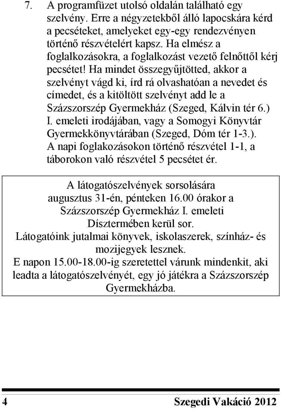 Ha mindet összegyűjtötted, akkor a szelvényt vágd ki, írd rá olvashatóan a nevedet és címedet, és a kitöltött szelvényt add le a Százszorszép Gyermekház (Szeged, Kálvin tér 6.) I.