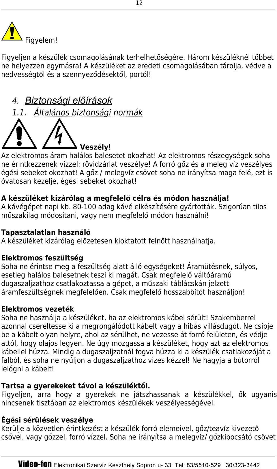 Az elektromos áram halálos balesetet okozhat! Az elektromos részegységek soha ne érintkezzenek vízzel: rövidzárlat veszélye! A forró gőz és a meleg víz veszélyes égési sebeket okozhat!