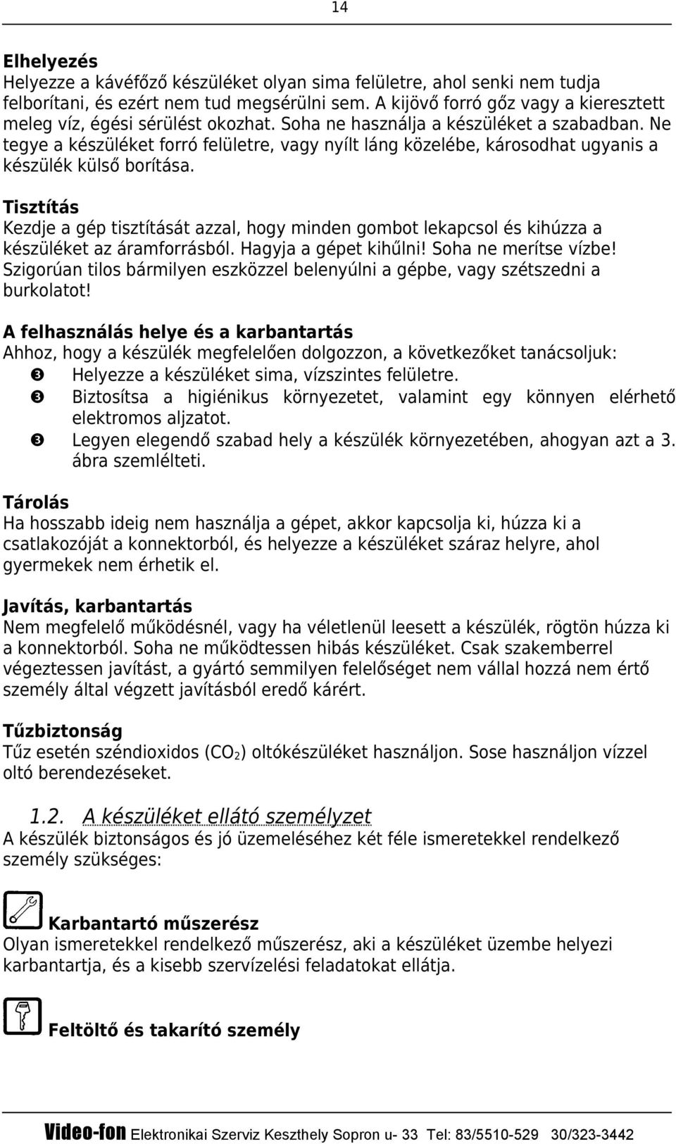 Ne tegye a készüléket forró felületre, vagy nyílt láng közelébe, károsodhat ugyanis a készülék külső borítása.