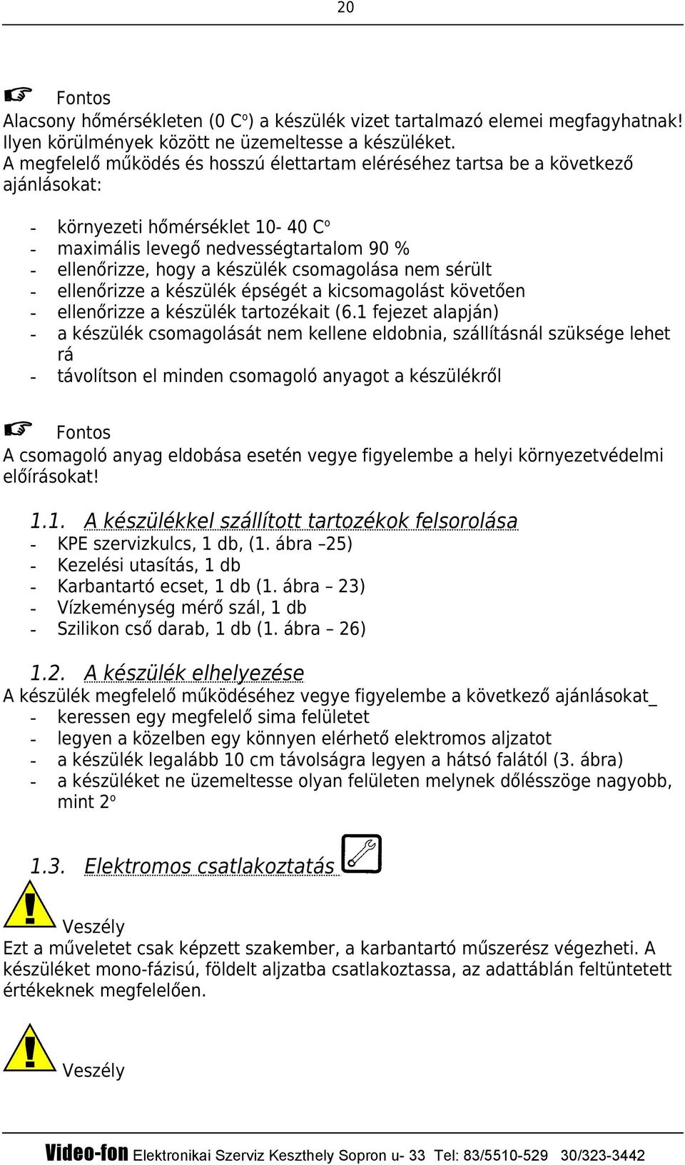 csomagolása nem sérült ellenőrizze a készülék épségét a kicsomagolást követően ellenőrizze a készülék tartozékait (6.