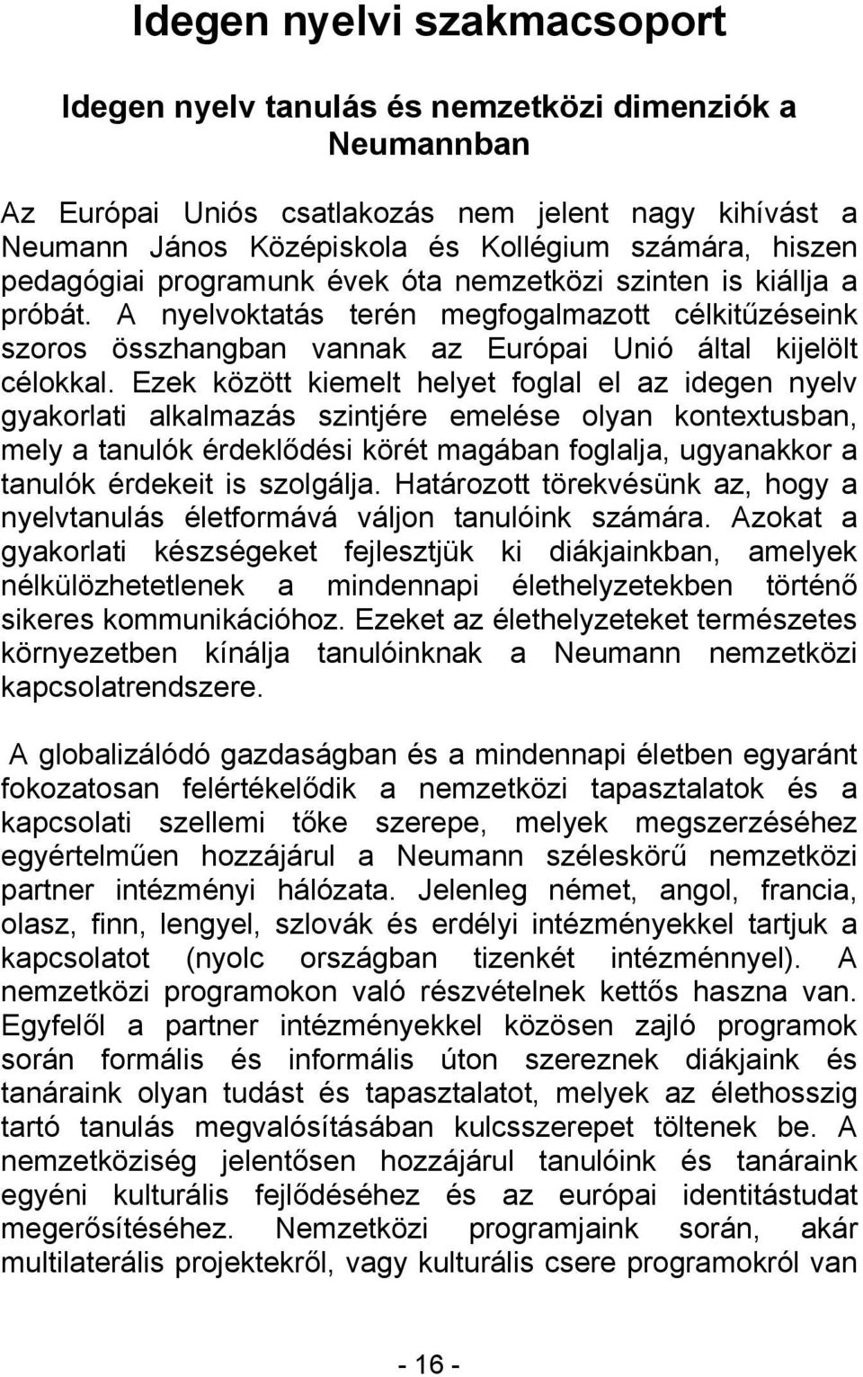 Ezek között kiemelt helyet foglal el az idegen nyelv gyakorlati alkalmazás szintjére emelése olyan kontextusban, mely a tanulók érdeklődési körét magában foglalja, ugyanakkor a tanulók érdekeit is