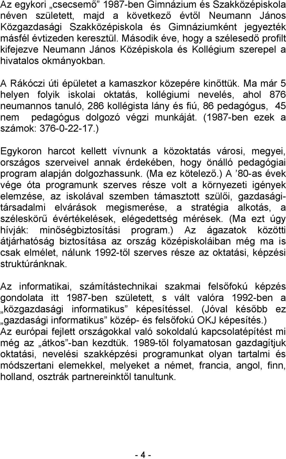 Ma már 5 helyen folyik iskolai oktatás, kollégiumi nevelés, ahol 876 neumannos tanuló, 286 kollégista lány és fiú, 86 pedagógus, 45 nem pedagógus dolgozó végzi munkáját.