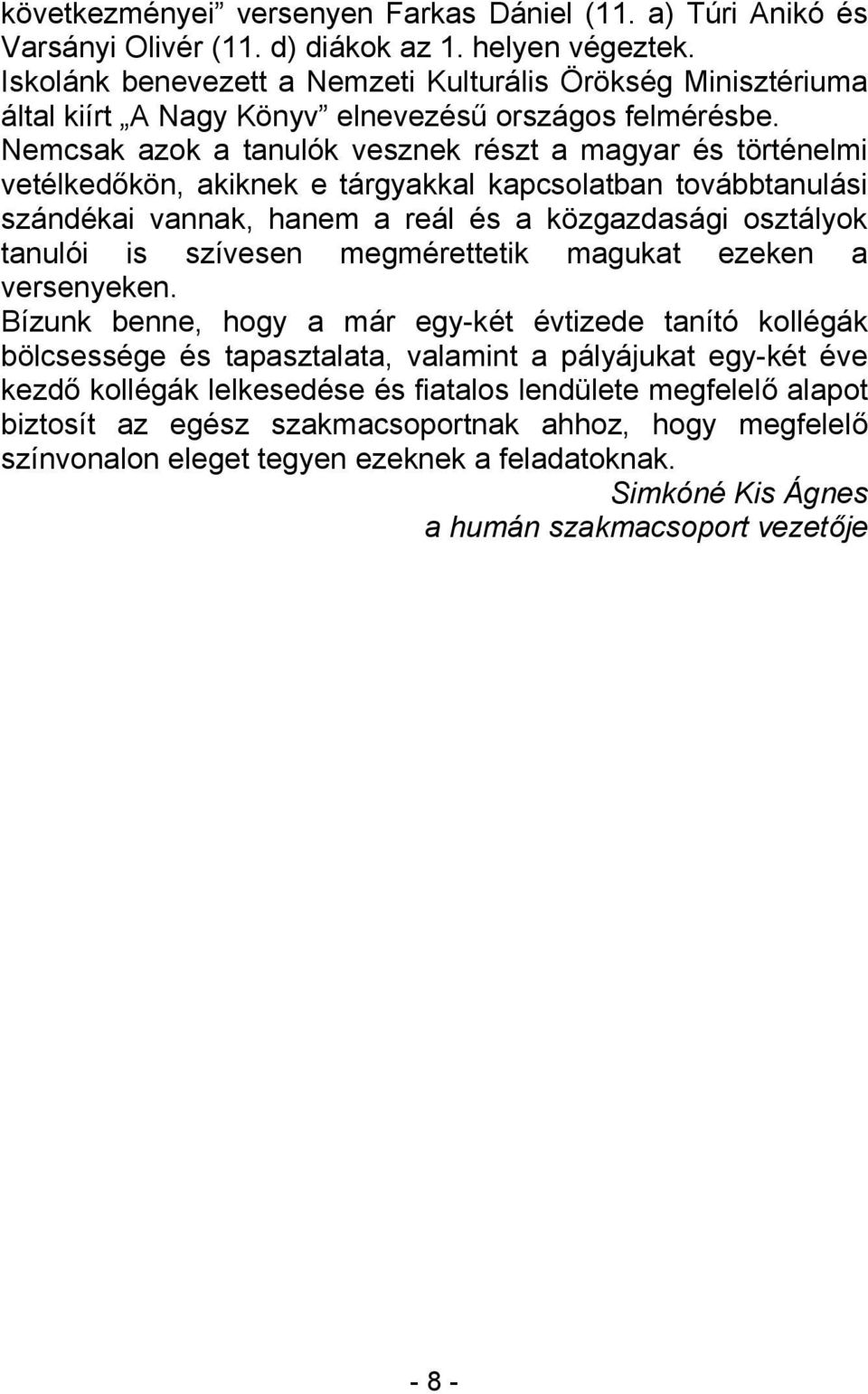 Nemcsak azok a tanulók vesznek részt a magyar és történelmi vetélkedőkön, akiknek e tárgyakkal kapcsolatban továbbtanulási szándékai vannak, hanem a reál és a közgazdasági osztályok tanulói is