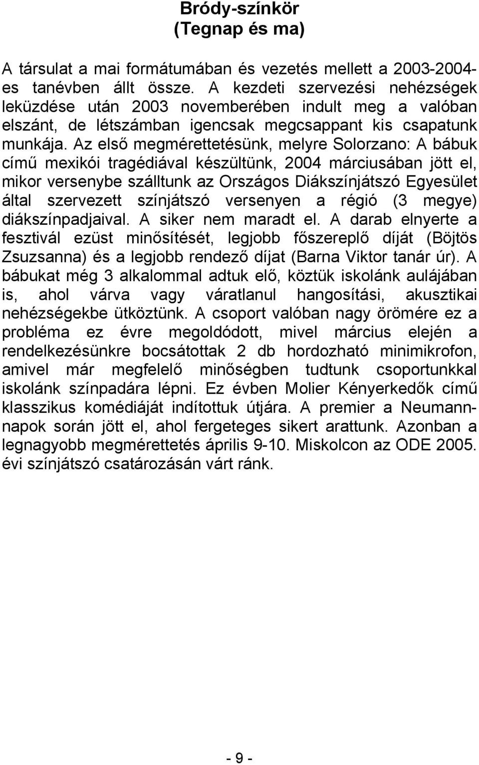 Az első megmérettetésünk, melyre Solorzano: A bábuk című mexikói tragédiával készültünk, 2004 márciusában jött el, mikor versenybe szálltunk az Országos Diákszínjátszó Egyesület által szervezett