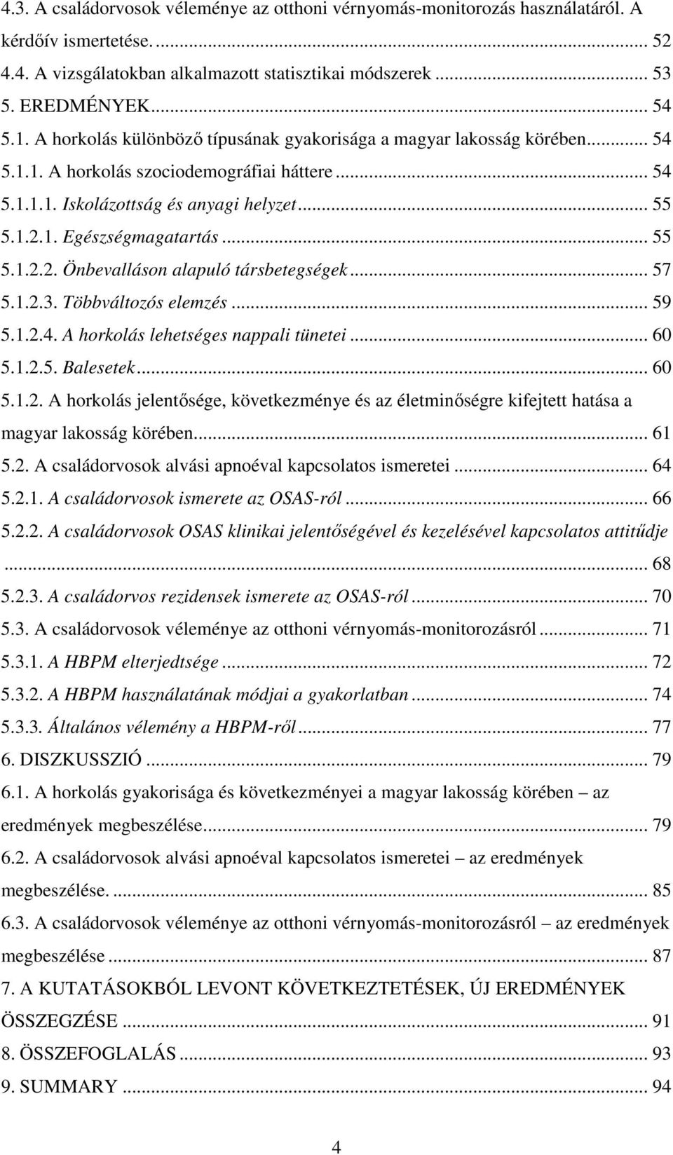 .. 55 5.1.2.2. Önbevalláson alapuló társbetegségek... 57 5.1.2.3. Többváltozós elemzés... 59 5.1.2.4. A horkolás lehetséges nappali tünetei... 60 5.1.2.5. Balesetek... 60 5.1.2. A horkolás jelentısége, következménye és az életminıségre kifejtett hatása a magyar lakosság körében.