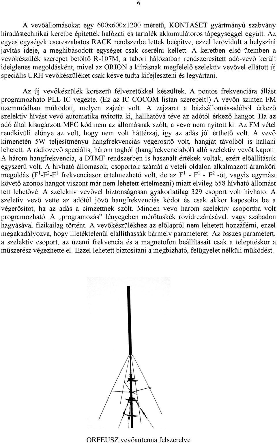 A keretben első ütemben a vevőkészülék szerepét betöltő R-107M, a tábori hálózatban rendszeresített adó-vevő került ideiglenes megoldásként, mivel az ORION a kiírásnak megfelelő szelektív vevővel