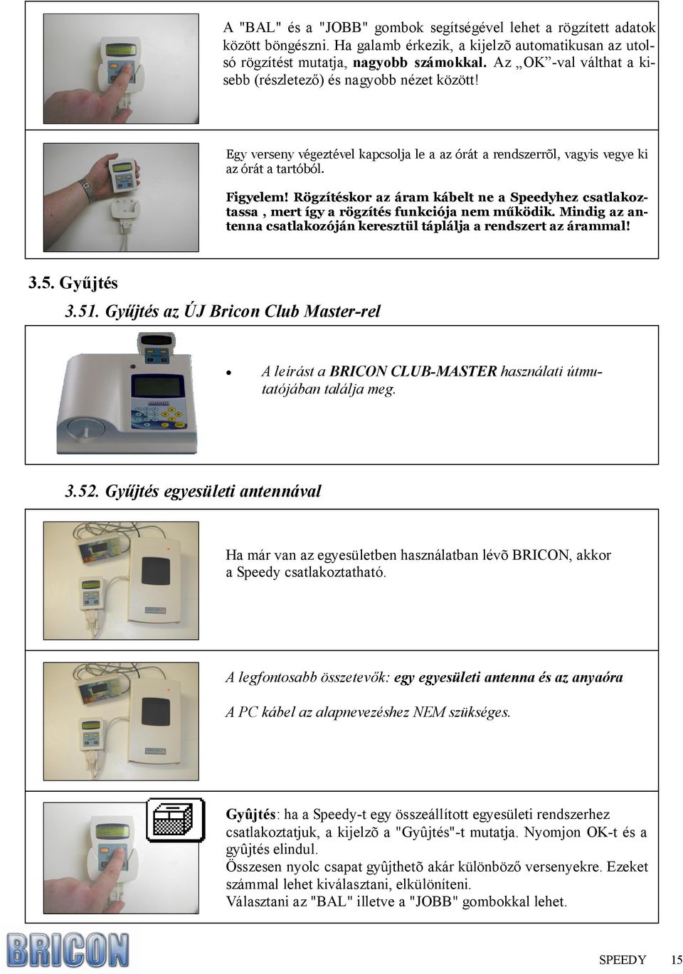 Rögzítéskor az áram kábelt ne a Speedyhez csatlakoztassa, mert így a rögzítés funkciója nem működik. Mindig az antenna csatlakozóján keresztül táplálja a rendszert az árammal! 3.5. Győjtés 3.51.