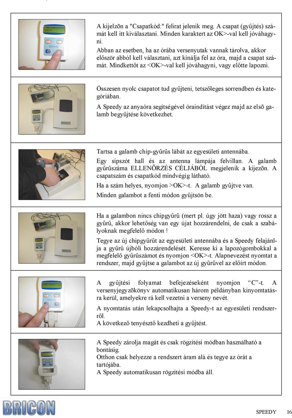 Mindkettıt az <OK>-val kell jóváhagyni, vagy elıtte lapozni. Összesen nyolc csapatot tud győjteni, tetszıleges sorrendben és kategóriában.