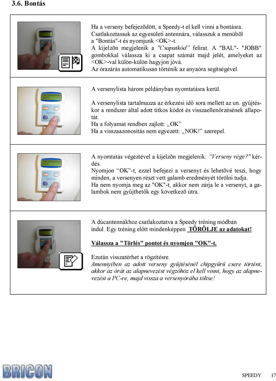 Az órazárás automatikusan történik az anyaóra segítségével. A versenylista három példányban nyomtatásra kerül. A versenylista tartalmazza az érkezési idı sora mellett az un.