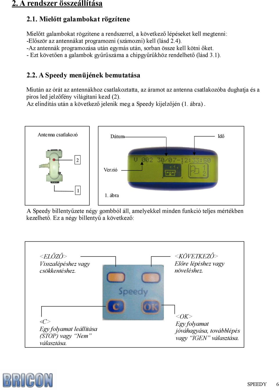 -Az antennák programozása után egymás után, sorban össze kell kötni ıket. - Ezt követıen a galambok győrőszáma a chipgyőrőkhöz rendelhetı (lásd 3.1). 2.