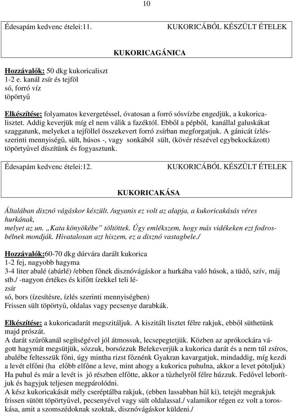 Ebből a pépből, kanállal galuskákat szaggatunk, melyeket a tejföllel összekevert forró zsírban megforgatjuk.