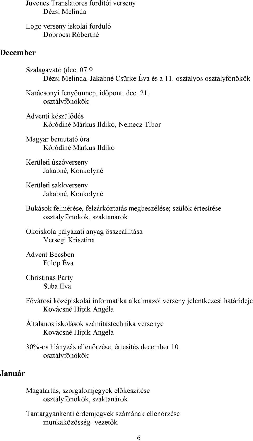 osztályfőnökök Adventi készülődés Kóródiné Márkus Ildikó, Nemecz Tibor Magyar bemutató óra Kóródiné Márkus Ildikó Kerületi úszóverseny Jakabné, Konkolyné Kerületi sakkverseny Jakabné, Konkolyné