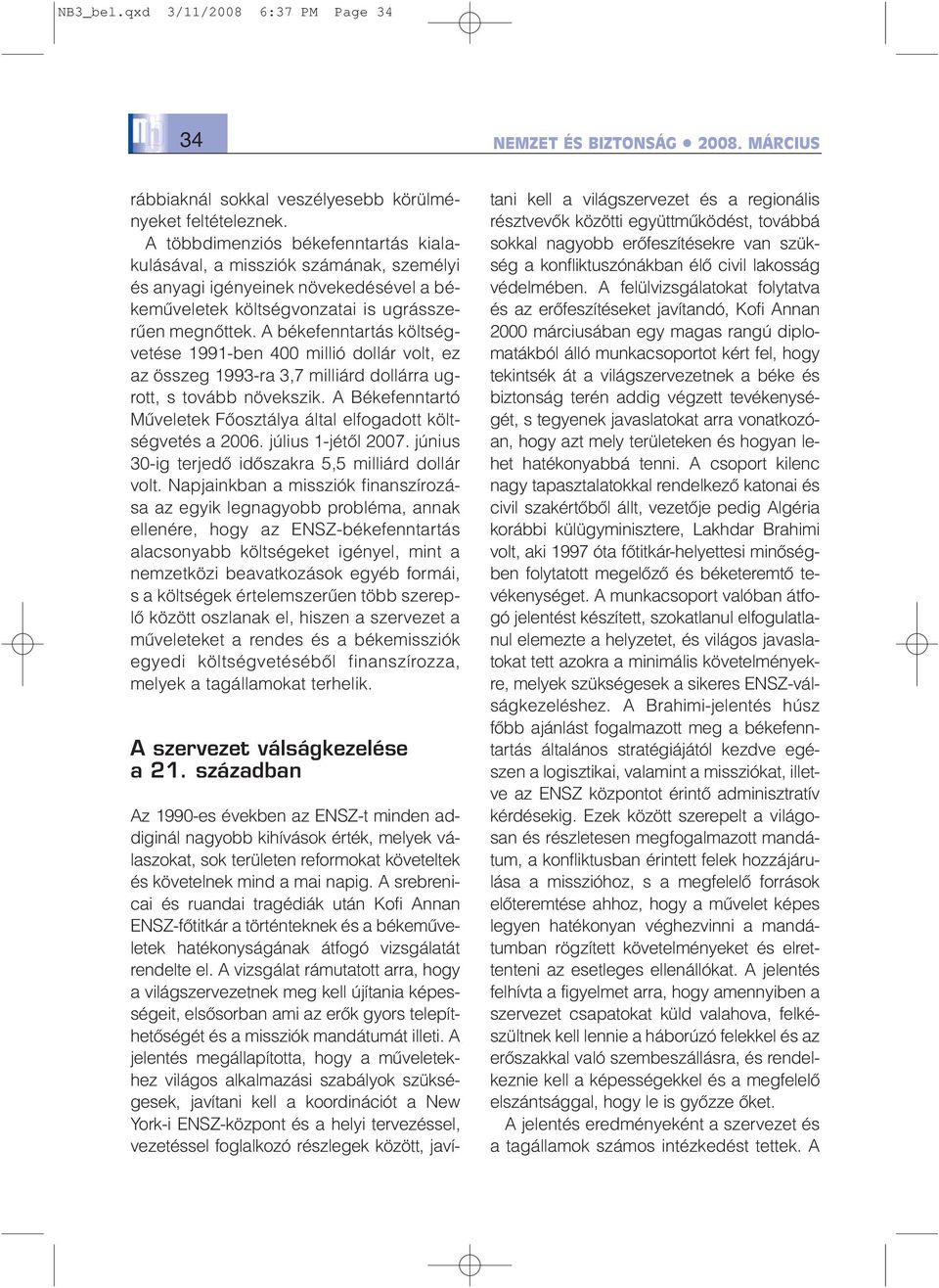 A békefenntartás költségvetése 1991-ben 400 millió dollár volt, ez az összeg 1993-ra 3,7 milliárd dollárra ugrott, s tovább növekszik.