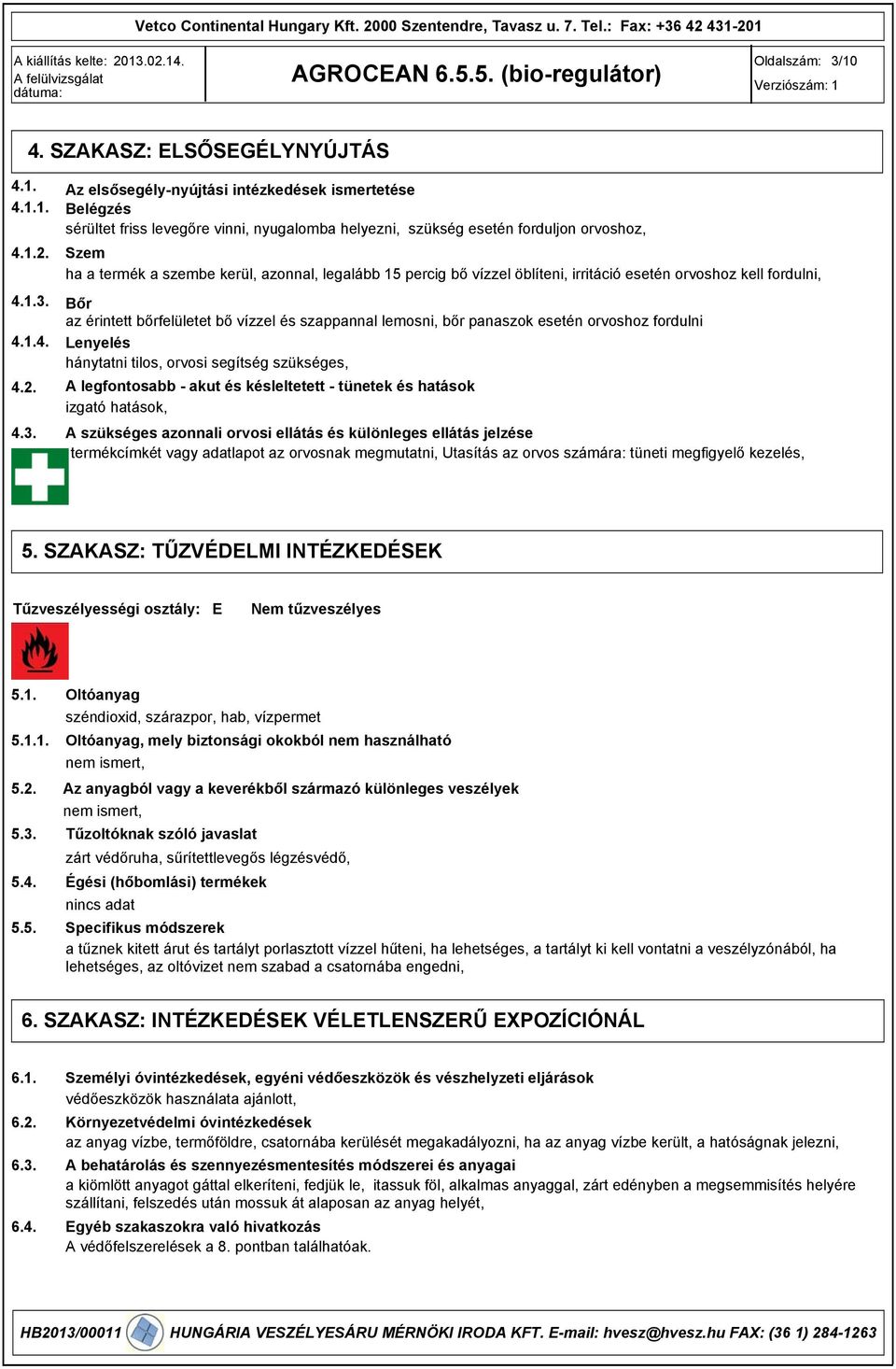 Bőr az érintett bőrfelületet bő vízzel és szappannal lemosni, bőr panaszok esetén orvoshoz fordulni 4.1.4. Lenyelés hánytatni tilos, orvosi segítség szükséges, 4.2.