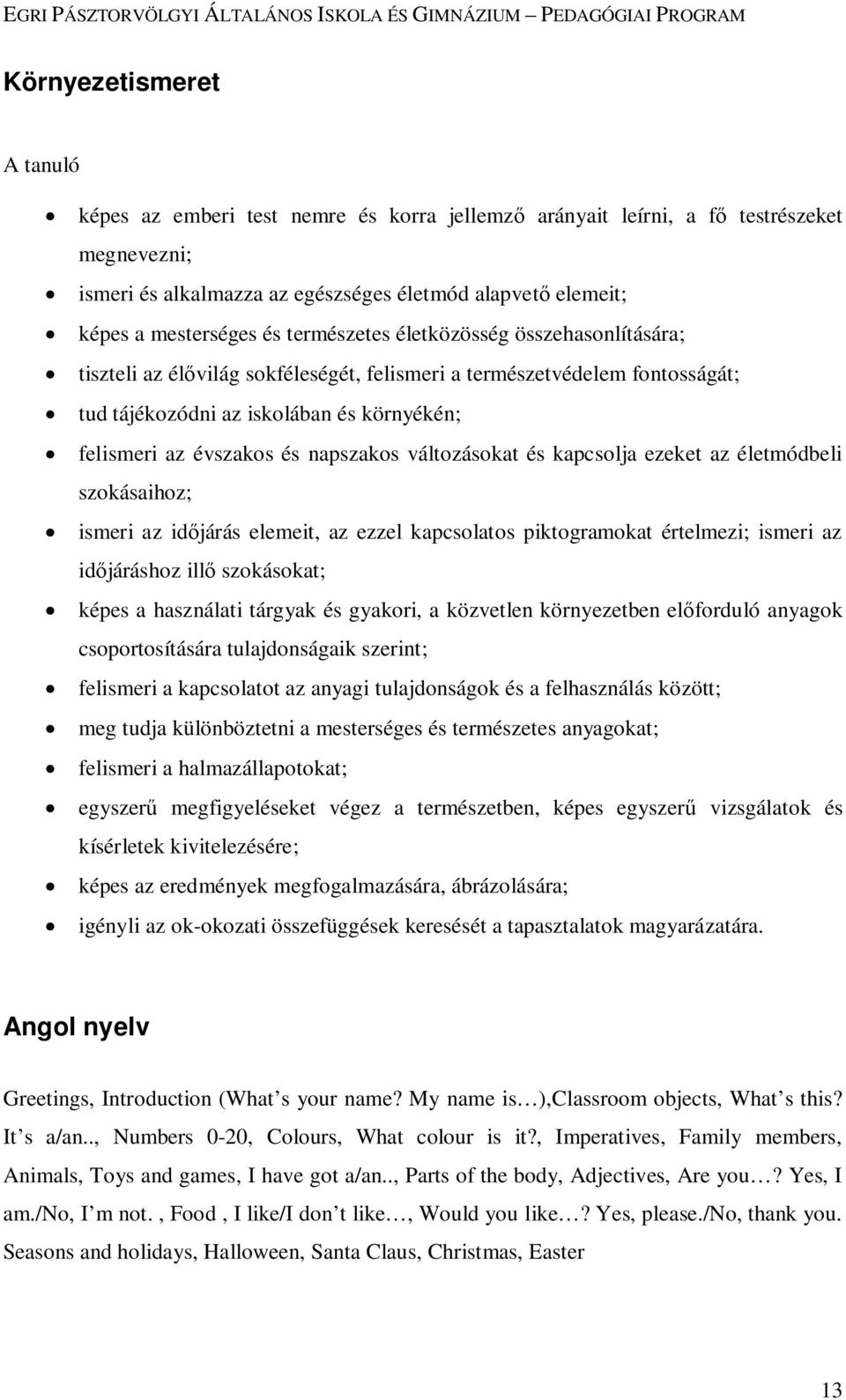 napszakos változásokat és kapcsolja ezeket az életmódbeli szokásaihoz; ismeri az időjárás elemeit, az ezzel kapcsolatos piktogramokat értelmezi; ismeri az időjáráshoz illő szokásokat; képes a