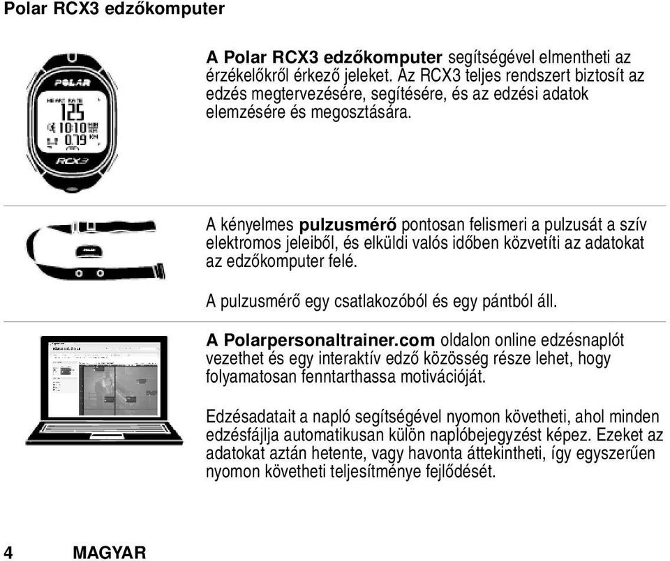 A kényelmes pulzusmérő pontosan felismeri a pulzusát a szív elektromos jeleiből, és elküldi valós időben közvetíti az adatokat az edzőkomputer felé. A pulzusmérő egy csatlakozóból és egy pántból áll.