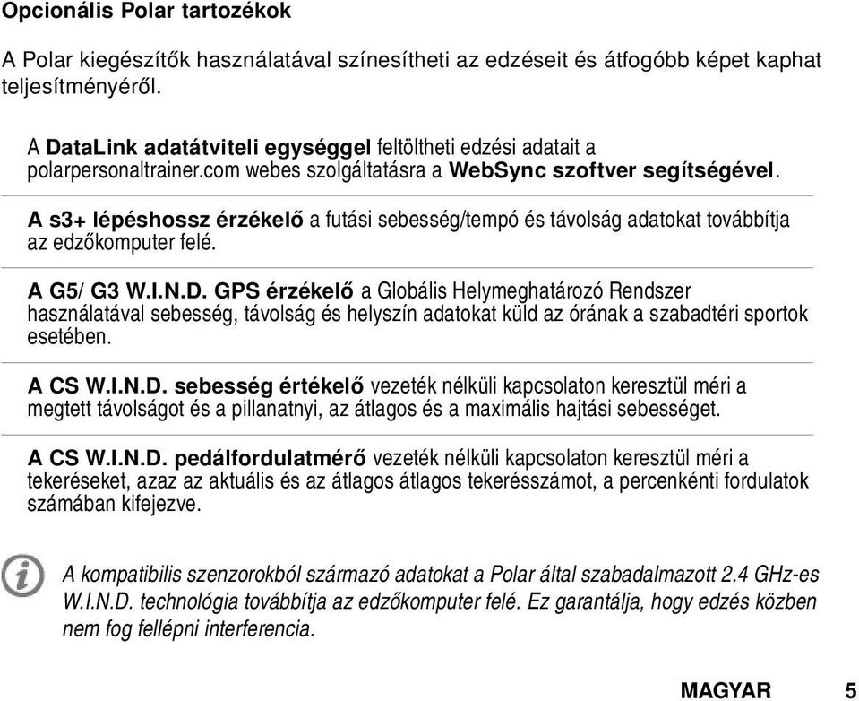 A s3+ lépéshossz érzékelő a futási sebesség/tempó és távolság adatokat továbbítja az edzőkomputer felé. A G5/ G3 W.I.N.D.