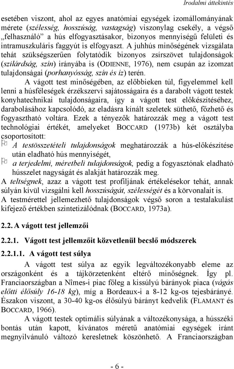 A juhhús minőségének vizsgálata tehát szükségszerűen folytatódik bizonyos zsírszövet tulajdonságok (szilárdság, szín) irányába is (ODIENNE, 1976), nem csupán az izomzat tulajdonságai (porhanyósság,